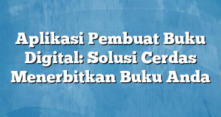 Aplikasi Pembuat Buku Digital: Solusi Cerdas Menerbitkan Buku Anda