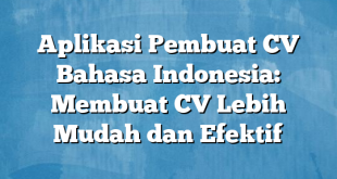 Aplikasi Pembuat CV Bahasa Indonesia: Membuat CV Lebih Mudah dan Efektif