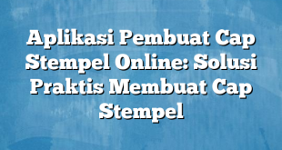 Aplikasi Pembuat Cap Stempel Online: Solusi Praktis Membuat Cap Stempel