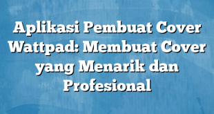 Aplikasi Pembuat Cover Wattpad: Membuat Cover yang Menarik dan Profesional