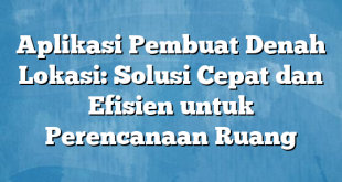 Aplikasi Pembuat Denah Lokasi: Solusi Cepat dan Efisien untuk Perencanaan Ruang