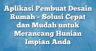 Aplikasi Pembuat Desain Rumah – Solusi Cepat dan Mudah untuk Merancang Hunian Impian Anda