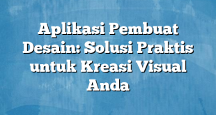 Aplikasi Pembuat Desain: Solusi Praktis untuk Kreasi Visual Anda