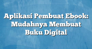 Aplikasi Pembuat Ebook: Mudahnya Membuat Buku Digital