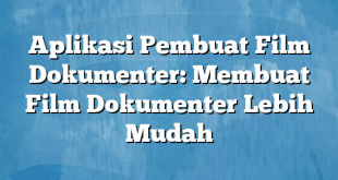 Aplikasi Pembuat Film Dokumenter: Membuat Film Dokumenter Lebih Mudah