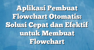 Aplikasi Pembuat Flowchart Otomatis: Solusi Cepat dan Efektif untuk Membuat Flowchart