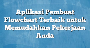 Aplikasi Pembuat Flowchart Terbaik untuk Memudahkan Pekerjaan Anda