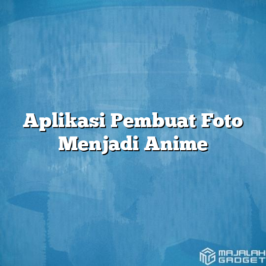 Aplikasi Pembuat Foto Menjadi Anime - Majalah Gadget