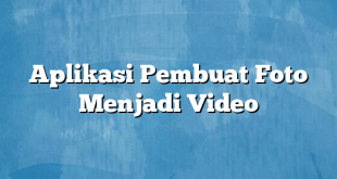 Aplikasi Pembuat Foto Menjadi Video