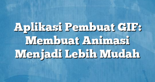 Aplikasi Pembuat GIF: Membuat Animasi Menjadi Lebih Mudah