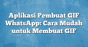 Aplikasi Pembuat GIF WhatsApp: Cara Mudah untuk Membuat GIF