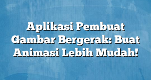 Aplikasi Pembuat Gambar Bergerak: Buat Animasi Lebih Mudah!