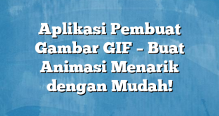 Aplikasi Pembuat Gambar GIF – Buat Animasi Menarik dengan Mudah!