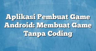 Aplikasi Pembuat Game Android: Membuat Game Tanpa Coding