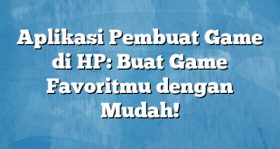 Aplikasi Pembuat Game di HP: Buat Game Favoritmu dengan Mudah!