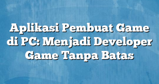 Aplikasi Pembuat Game di PC: Menjadi Developer Game Tanpa Batas