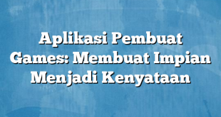 Aplikasi Pembuat Games: Membuat Impian Menjadi Kenyataan