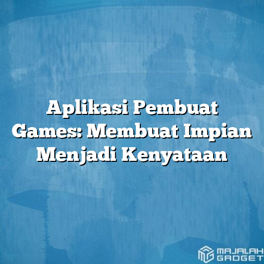 Aplikasi Pembuat Games Membuat Impian Menjadi Kenyataan Majalah Gadget 3789