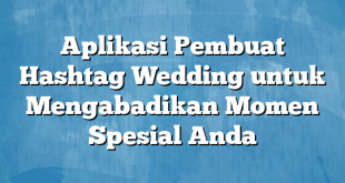 Aplikasi Pembuat Hashtag Wedding untuk Mengabadikan Momen Spesial Anda