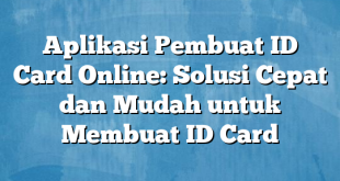 Aplikasi Pembuat ID Card Online: Solusi Cepat dan Mudah untuk Membuat ID Card