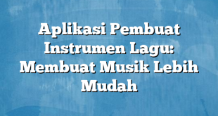 Aplikasi Pembuat Instrumen Lagu: Membuat Musik Lebih Mudah