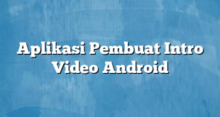 Aplikasi Pembuat Intro Video Android