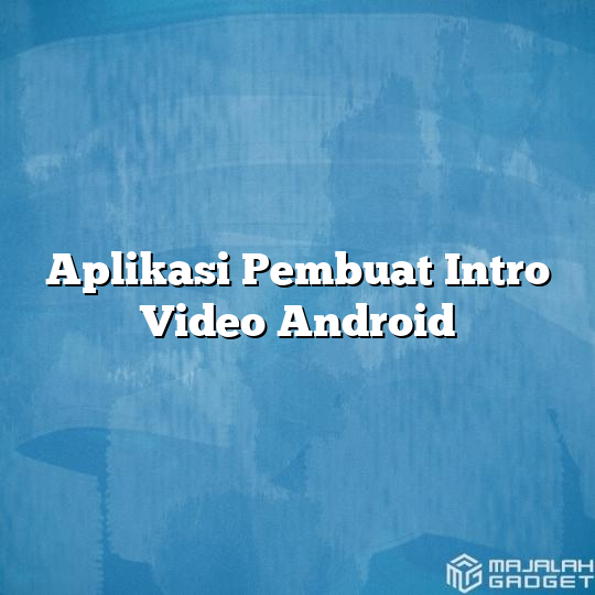 Aplikasi Pembuat Intro Video Android Majalah Gadget 6494