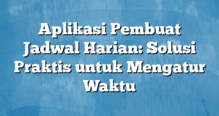 Aplikasi Pembuat Jadwal Harian: Solusi Praktis untuk Mengatur Waktu