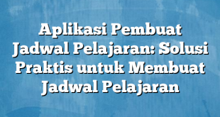 Aplikasi Pembuat Jadwal Pelajaran: Solusi Praktis untuk Membuat Jadwal Pelajaran