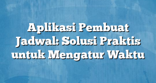 Aplikasi Pembuat Jadwal: Solusi Praktis untuk Mengatur Waktu