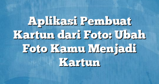 Aplikasi Pembuat Kartun dari Foto: Ubah Foto Kamu Menjadi Kartun