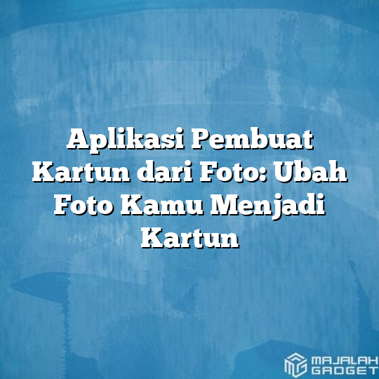 Aplikasi Pembuat Kartun Dari Foto Ubah Foto Kamu Menjadi Kartun Majalah Gadget