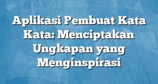 Aplikasi Pembuat Kata Kata: Menciptakan Ungkapan yang Menginspirasi