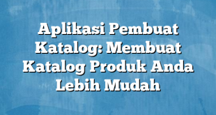 Aplikasi Pembuat Katalog: Membuat Katalog Produk Anda Lebih Mudah