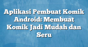 Aplikasi Pembuat Komik Android: Membuat Komik Jadi Mudah dan Seru