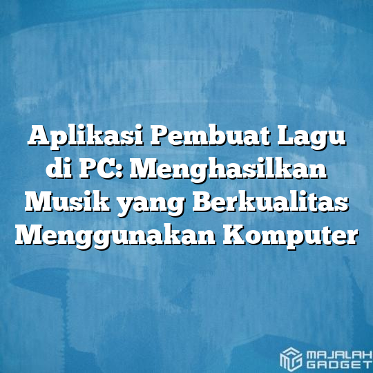 Aplikasi Pembuat Lagu Di Pc Menghasilkan Musik Yang Berkualitas Menggunakan Komputer Majalah 2422