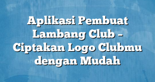 Aplikasi Pembuat Lambang Club – Ciptakan Logo Clubmu dengan Mudah