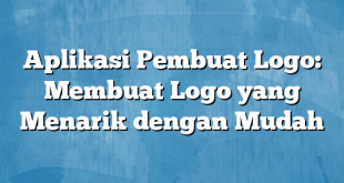 Aplikasi Pembuat Logo: Membuat Logo yang Menarik dengan Mudah