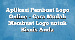 Aplikasi Pembuat Logo Online – Cara Mudah Membuat Logo untuk Bisnis Anda