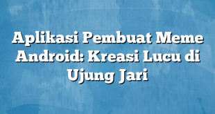 Aplikasi Pembuat Meme Android: Kreasi Lucu di Ujung Jari