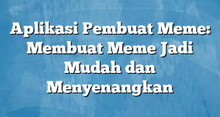 Aplikasi Pembuat Meme: Membuat Meme Jadi Mudah dan Menyenangkan