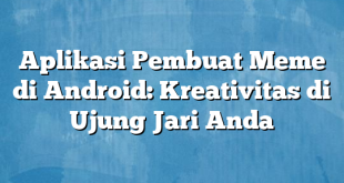 Aplikasi Pembuat Meme di Android: Kreativitas di Ujung Jari Anda