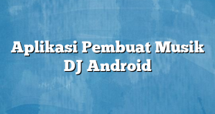 Aplikasi Pembuat Musik DJ Android