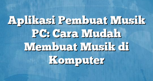 Aplikasi Pembuat Musik PC: Cara Mudah Membuat Musik di Komputer