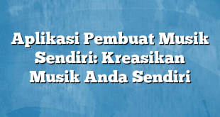 Aplikasi Pembuat Musik Sendiri: Kreasikan Musik Anda Sendiri