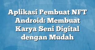 Aplikasi Pembuat NFT Android: Membuat Karya Seni Digital dengan Mudah