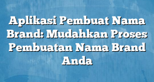 Aplikasi Pembuat Nama Brand: Mudahkan Proses Pembuatan Nama Brand Anda