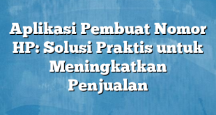 Aplikasi Pembuat Nomor HP: Solusi Praktis untuk Meningkatkan Penjualan