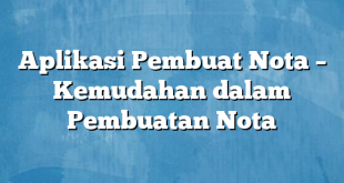 Aplikasi Pembuat Nota – Kemudahan dalam Pembuatan Nota