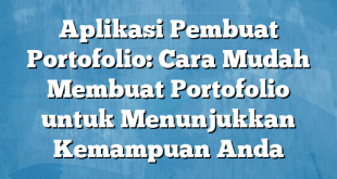 Aplikasi Pembuat Portofolio: Cara Mudah Membuat Portofolio untuk Menunjukkan Kemampuan Anda